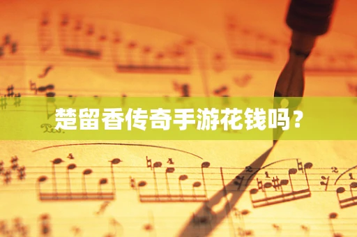 楚留香传奇手游花钱吗？