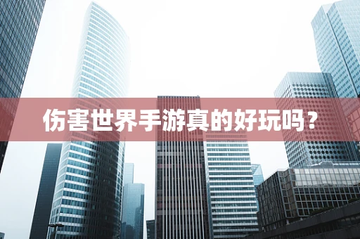 伤害世界手游真的好玩吗？