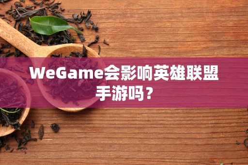 WeGame会影响英雄联盟手游吗？