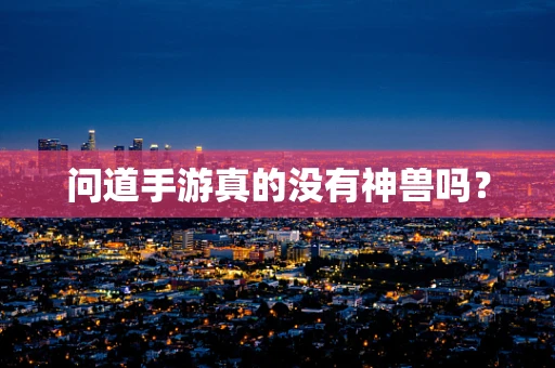 问道手游真的没有神兽吗？
