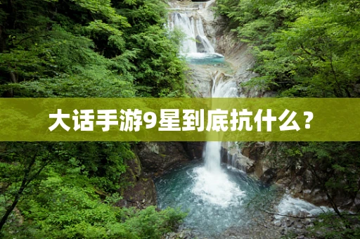 大话手游9星到底抗什么？