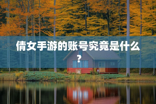 倩女手游的账号究竟是什么？