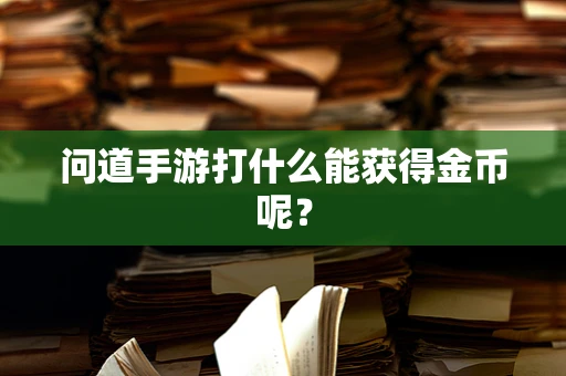 问道手游打什么能获得金币呢？