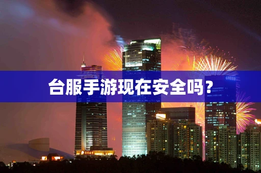 台服手游现在安全吗？