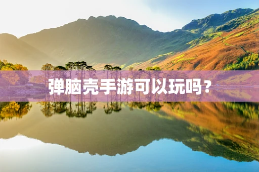 弹脑壳手游可以玩吗？