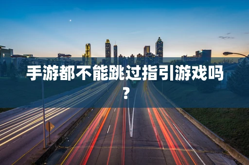 手游都不能跳过指引游戏吗？