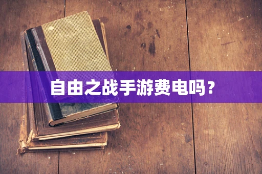 自由之战手游费电吗？