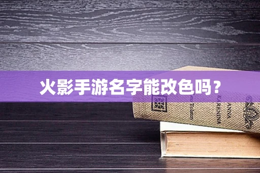 火影手游名字能改色吗？