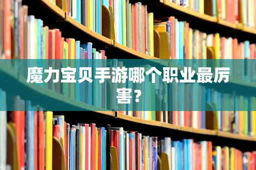 魔力宝贝手游哪个职业最厉害？