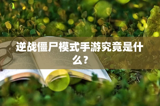 逆战僵尸模式手游究竟是什么？