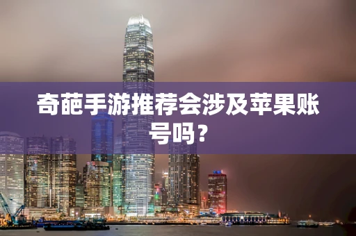 奇葩手游推荐会涉及苹果账号吗？