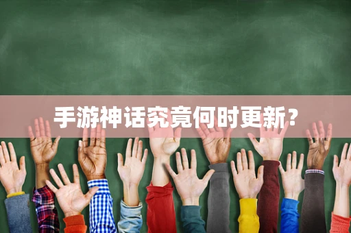 手游神话究竟何时更新？