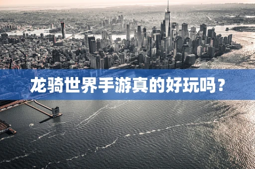 龙骑世界手游真的好玩吗？