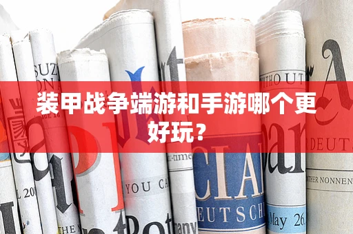 装甲战争端游和手游哪个更好玩？