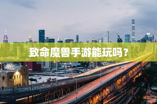 致命魔兽手游能玩吗？