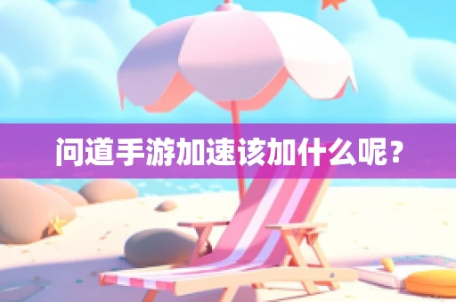 问道手游加速该加什么呢？
