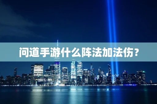 问道手游什么阵法加法伤？