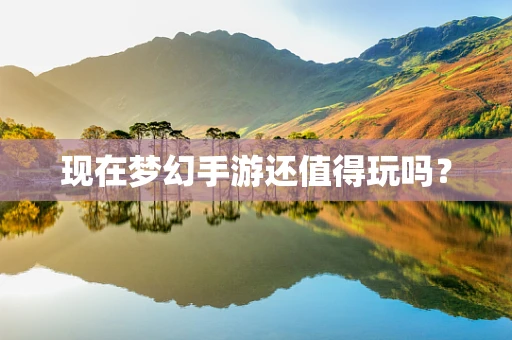 现在梦幻手游还值得玩吗？