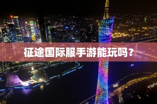 征途国际服手游能玩吗？
