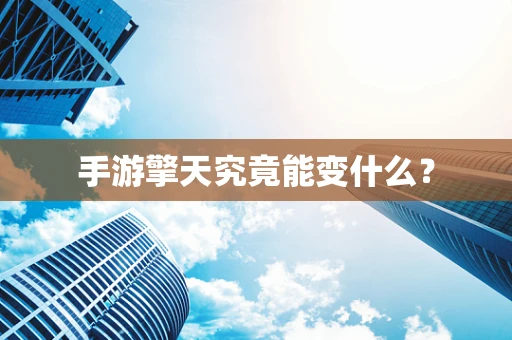 手游擎天究竟能变什么？