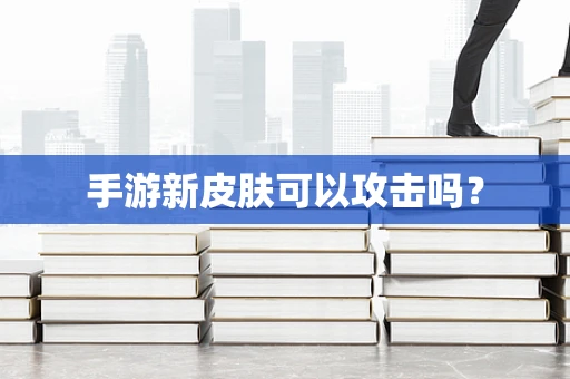 手游新皮肤可以攻击吗？