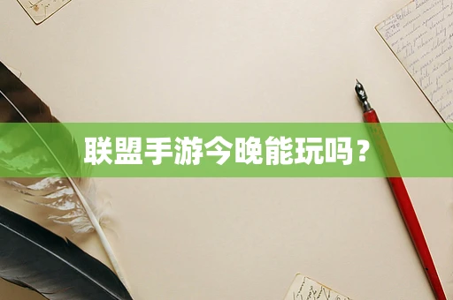 联盟手游今晚能玩吗？