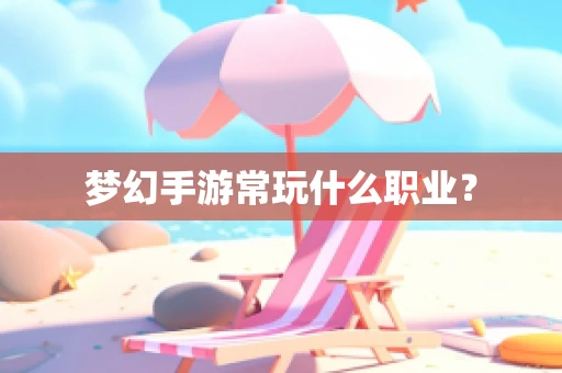 梦幻手游常玩什么职业？