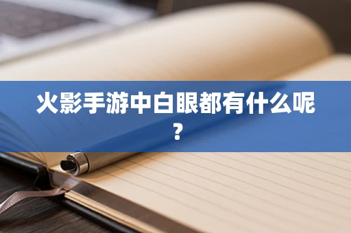 火影手游中白眼都有什么呢？