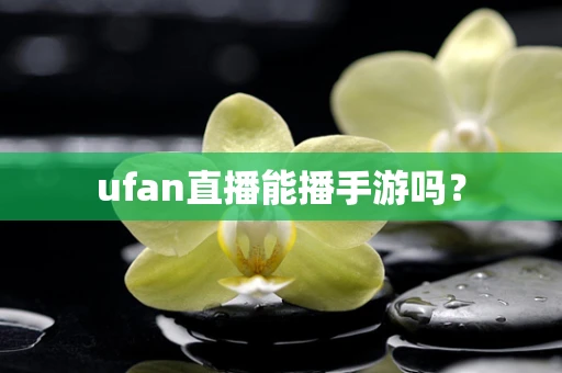 ufan直播能播手游吗？