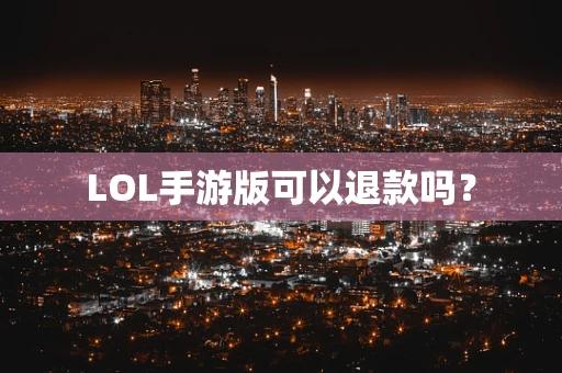 LOL手游版可以退款吗？
