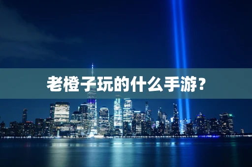 老橙子玩的什么手游？