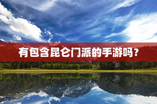 有包含昆仑门派的手游吗？
