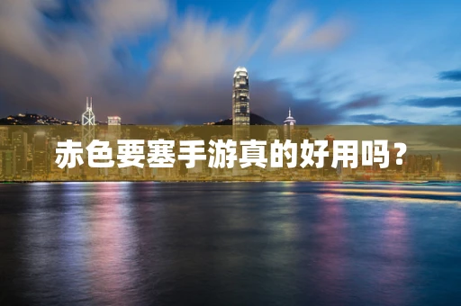 赤色要塞手游真的好用吗？