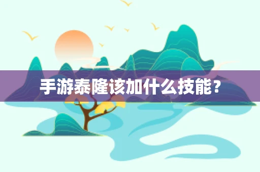 手游泰隆该加什么技能？