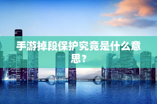 手游掉段保护究竟是什么意思？