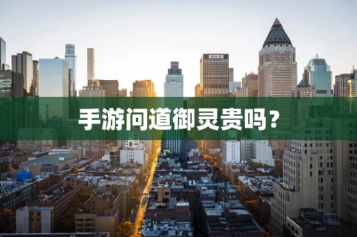 手游问道御灵贵吗？