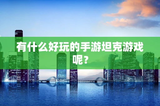 有什么好玩的手游坦克游戏呢？