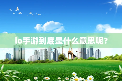 io手游到底是什么意思呢？