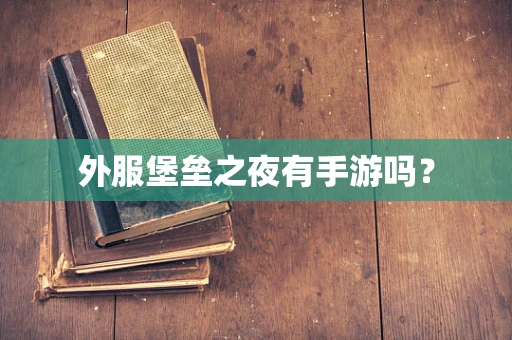 外服堡垒之夜有手游吗？