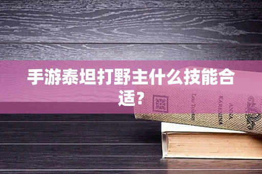 手游泰坦打野主什么技能合适？