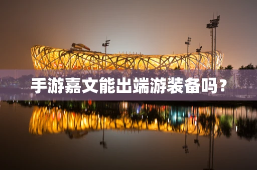 手游嘉文能出端游装备吗？