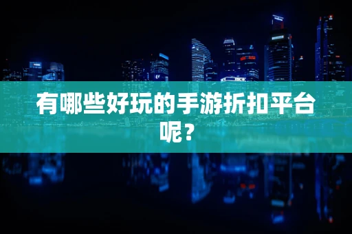 有哪些好玩的手游折扣平台呢？