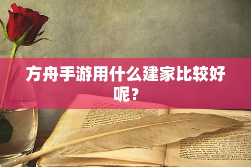 方舟手游用什么建家比较好呢？