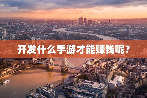 开发什么手游才能赚钱呢？