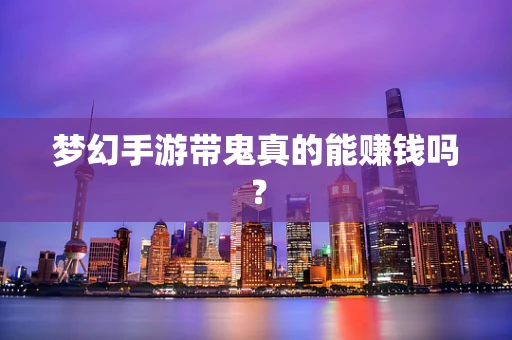 梦幻手游带鬼真的能赚钱吗？