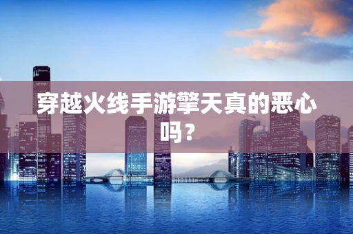 穿越火线手游擎天真的恶心吗？