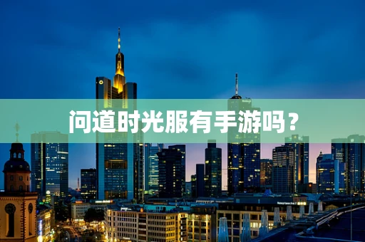 问道时光服有手游吗？