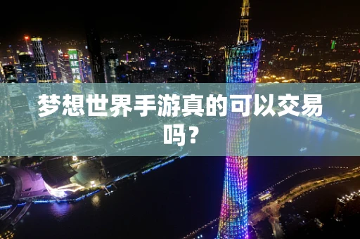 梦想世界手游真的可以交易吗？