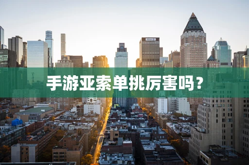 手游亚索单挑厉害吗？