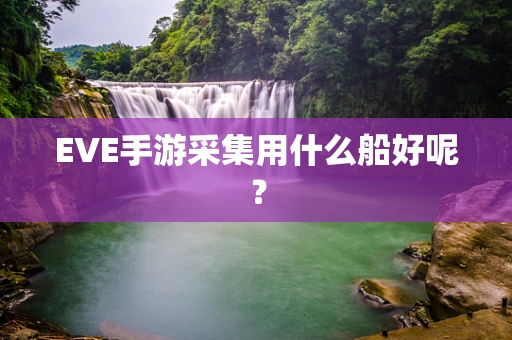 EVE手游采集用什么船好呢？